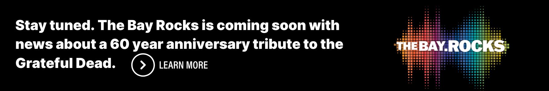 Stay tuned. The Bay Arocks is coming soon with news about a 60 year anniversary tribute to the Grateful Dead